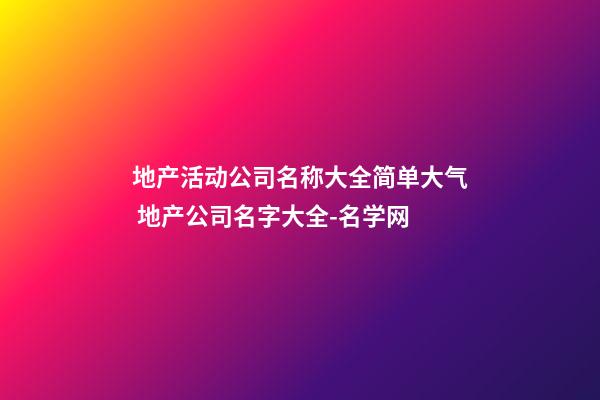 地产活动公司名称大全简单大气 地产公司名字大全-名学网